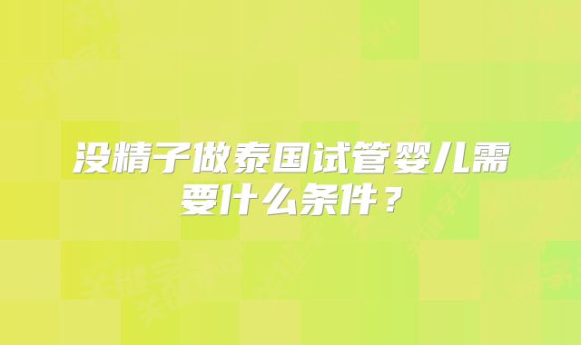 没精子做泰国试管婴儿需要什么条件？