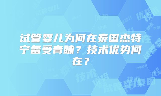 试管婴儿为何在泰国杰特宁备受青睐？技术优势何在？