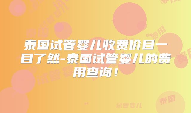 泰国试管婴儿收费价目一目了然-泰国试管婴儿的费用查询！