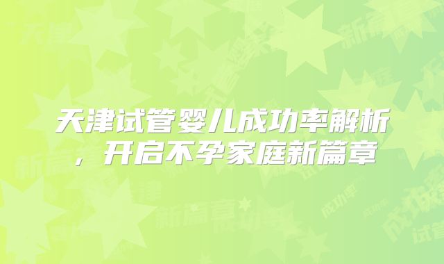 天津试管婴儿成功率解析,开启不孕家庭新篇章