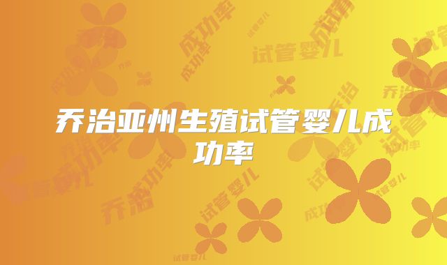 乔治亚州生殖试管婴儿成功率