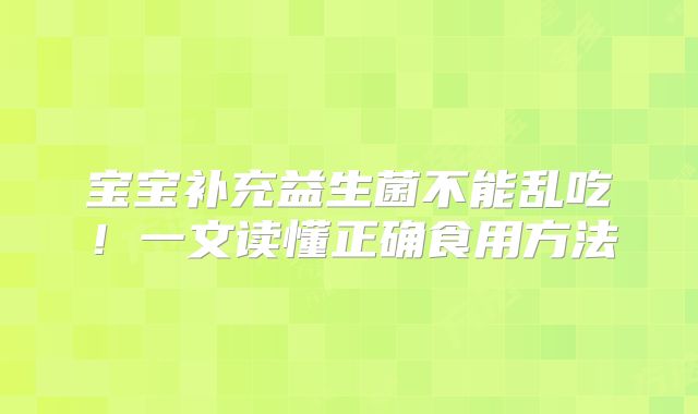 宝宝补充益生菌不能乱吃！一文读懂正确食用方法