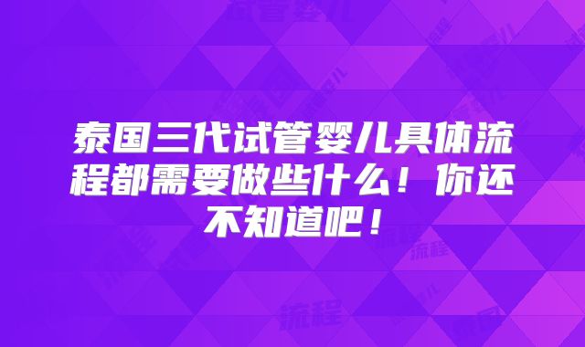泰国三代试管婴儿具体流程都需要做些什么!你还不知道吧!