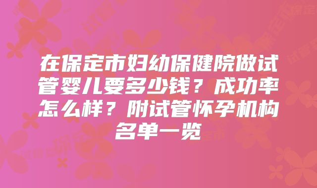 在保定市妇幼保健院做试管婴儿要多少钱？成功率怎么样？附试管怀孕机构名单一览
