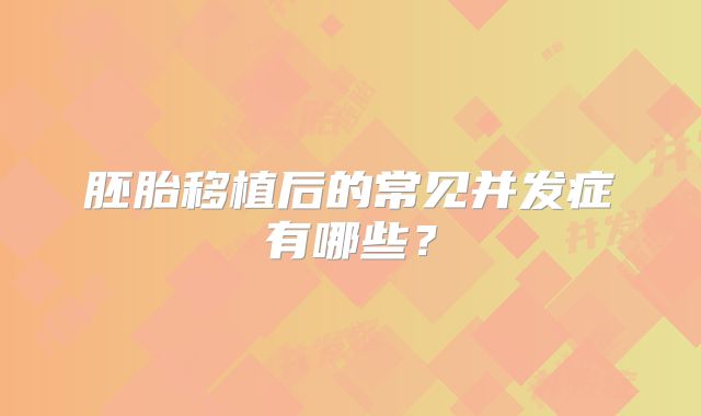 胚胎移植后的常见并发症有哪些?