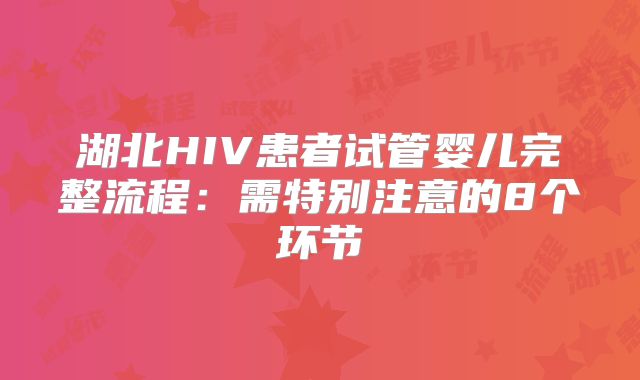 湖北HIV患者试管婴儿完整流程：需特别注意的8个环节