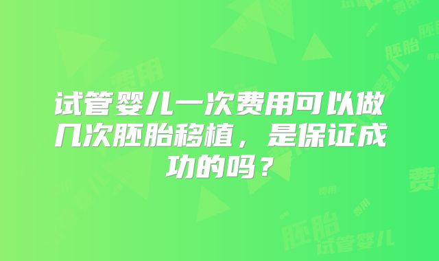 试管婴儿一次费用可以做几次胚胎移植，是保证成功的吗？