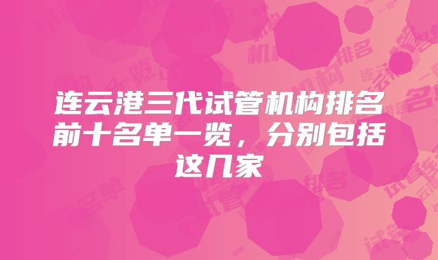 连云港三代试管机构排名前十名单一览，分别包括这几家