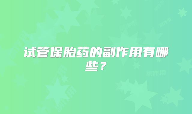 试管保胎药的副作用有哪些?