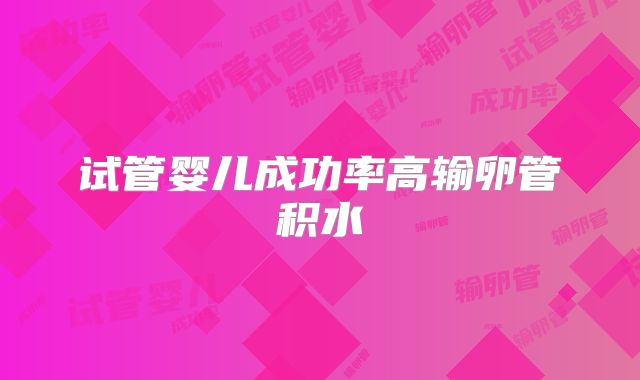 试管婴儿成功率高输卵管积水