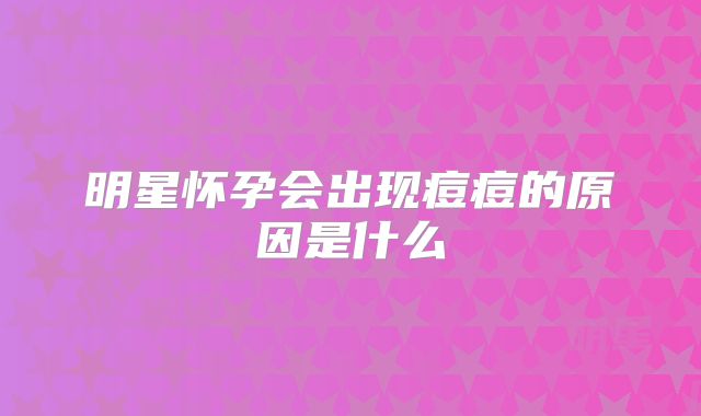 明星怀孕会出现痘痘的原因是什么