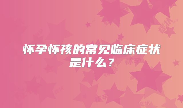 怀孕怀孩的常见临床症状是什么?