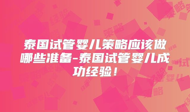 泰国试管婴儿策略应该做哪些准备-泰国试管婴儿成功经验！