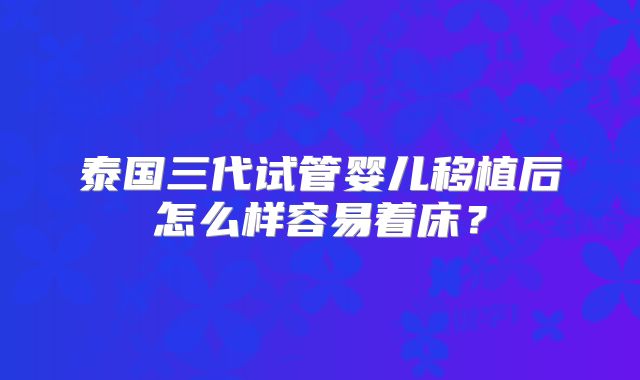 泰国三代试管婴儿移植后怎么样容易着床？