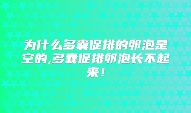 为什么多囊促排的卵泡是空的,多囊促排卵泡长不起来！
