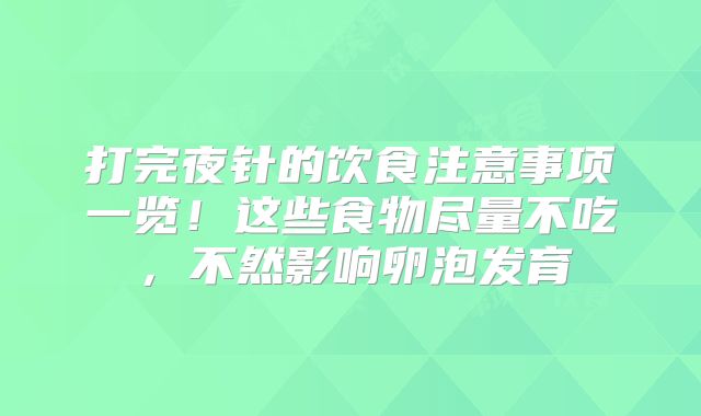 打完夜针的饮食注意事项一览!这些食物尽量不吃,不然影响卵泡发育