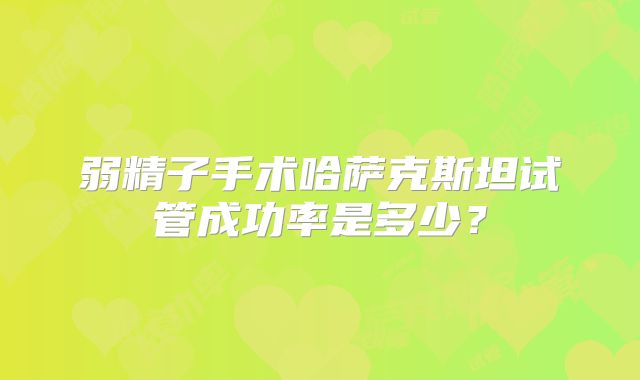 弱精子手术哈萨克斯坦试管成功率是多少?