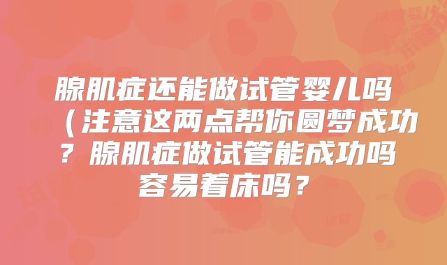 腺肌症还能做试管婴儿吗(注意这两点帮你圆梦成功?腺肌症做试管能成功吗容易着床吗?