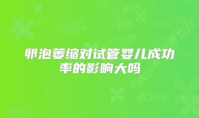 卵泡萎缩对试管婴儿成功率的影响大吗