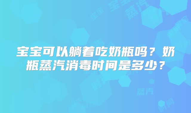 宝宝可以躺着吃奶瓶吗？奶瓶蒸汽消毒时间是多少？