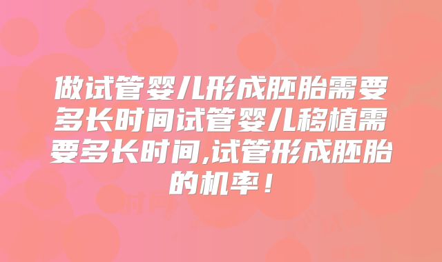 做试管婴儿形成胚胎需要多长时间试管婴儿移植需要多长时间,试管形成胚胎的机率！