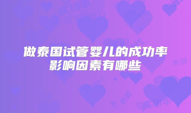 做泰国试管婴儿的成功率影响因素有哪些