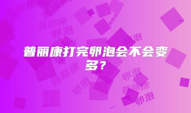 普丽康打完卵泡会不会变多?