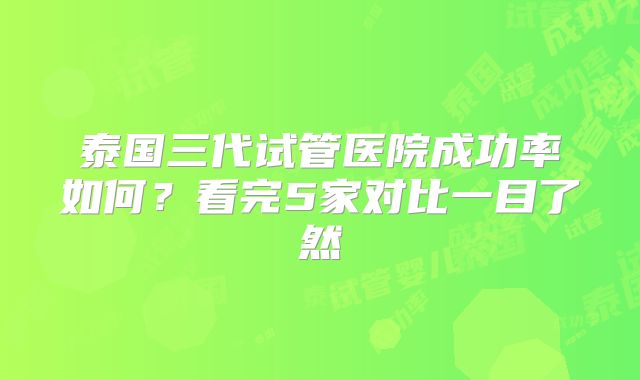 泰国三代试管医院成功率如何?看完5家对比一目了然