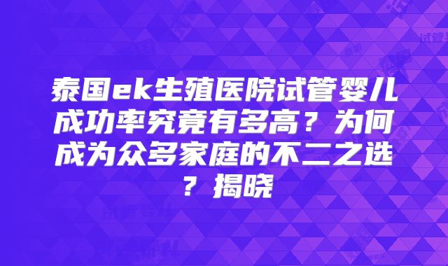 泰国ek生殖医院试管婴儿成功率究竟有多高？为何成为众多家庭的不二之选？揭晓
