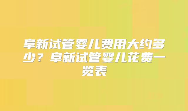 阜新试管婴儿费用大约多少？阜新试管婴儿花费一览表