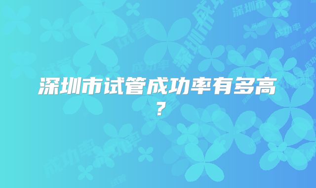 深圳市试管成功率有多高？