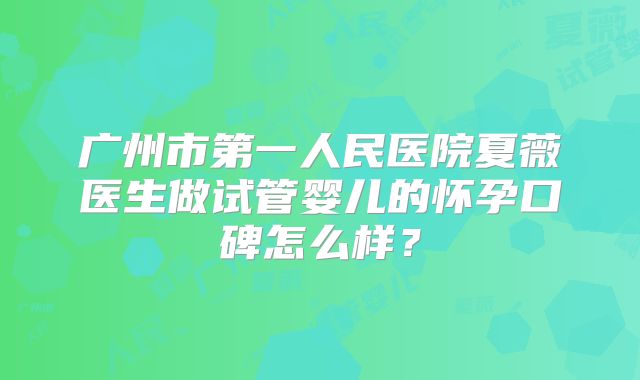广州市第一人民医院夏薇医生做试管婴儿的怀孕口碑怎么样？