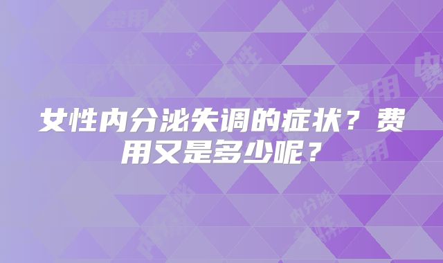 女性内分泌失调的症状？费用又是多少呢？