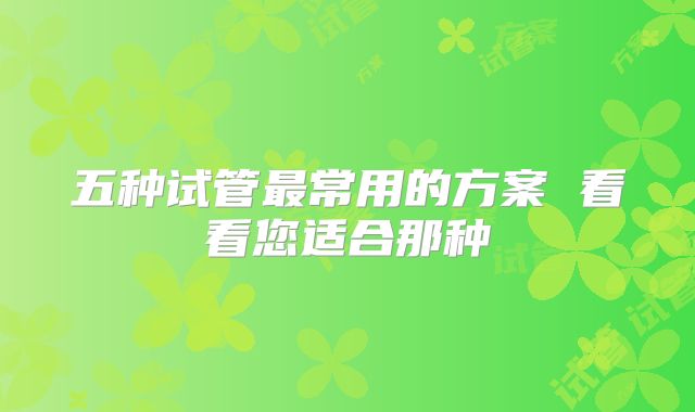 五种试管最常用的方案 看看您适合那种