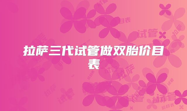 拉萨三代试管做双胎价目表