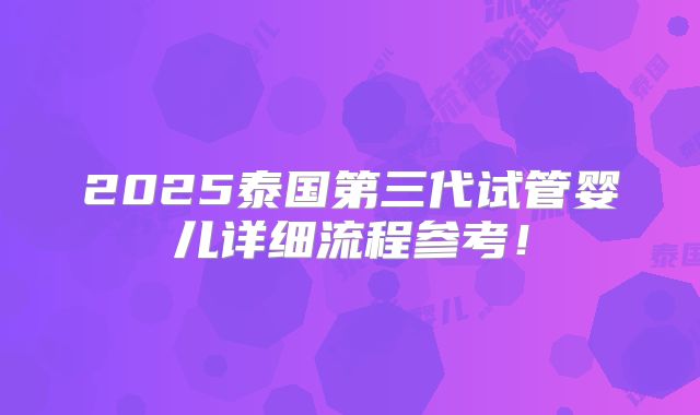 2025泰国第三代试管婴儿详细流程参考！