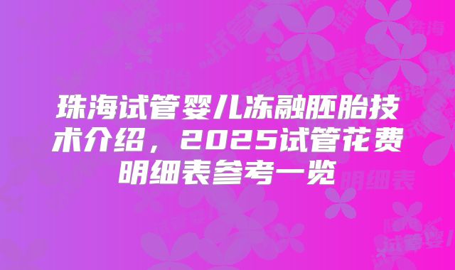 珠海试管婴儿冻融胚胎技术介绍，2025试管花费明细表参考一览