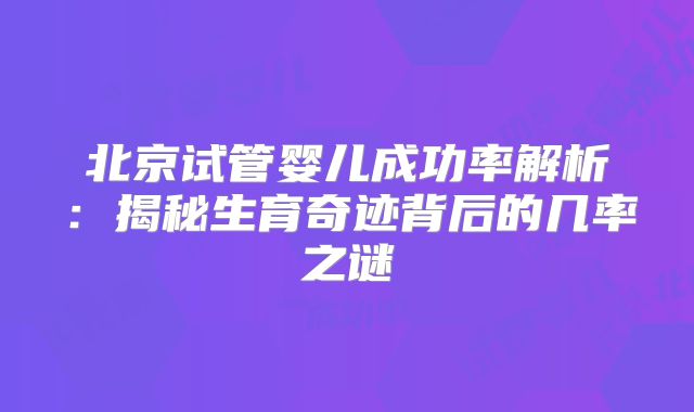 北京试管婴儿成功率解析：揭秘生育奇迹背后的几率之谜