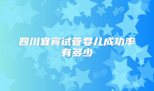 四川宜宾试管婴儿成功率有多少