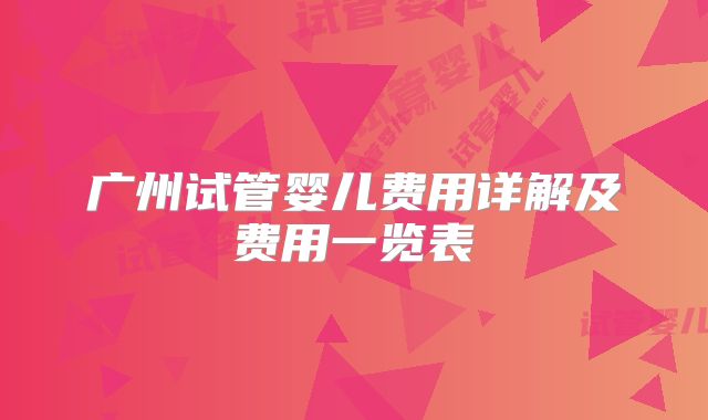 广州试管婴儿费用详解及费用一览表