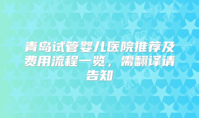 青岛试管婴儿医院推荐及费用流程一览,需翻译请告知