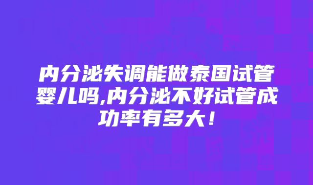 内分泌失调能做泰国试管婴儿吗,内分泌不好试管成功率有多大！