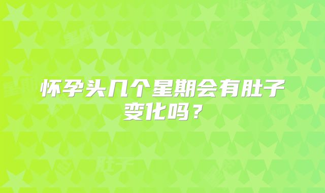 怀孕头几个星期会有肚子变化吗？