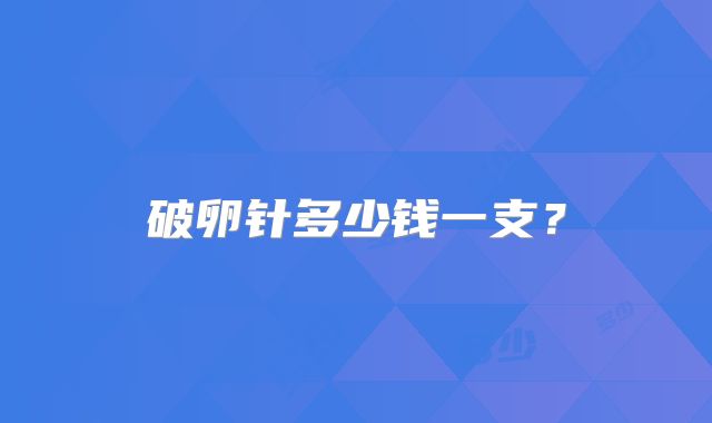破卵针多少钱一支？