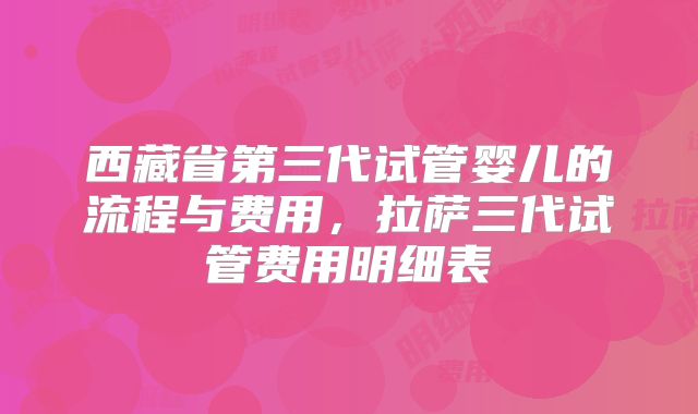 西藏省第三代试管婴儿的流程与费用，拉萨三代试管费用明细表