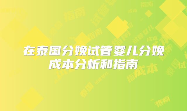 在泰国分娩试管婴儿分娩成本分析和指南