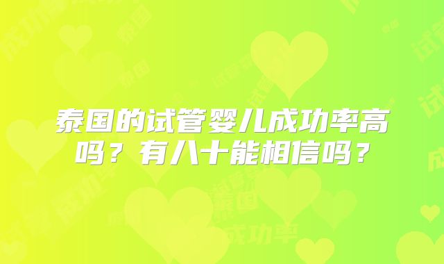 泰国的试管婴儿成功率高吗？有八十能相信吗？