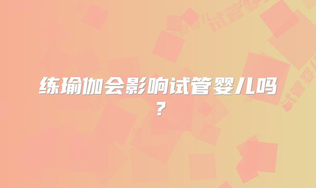 练瑜伽会影响试管婴儿吗？