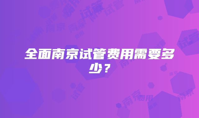 全面南京试管费用需要多少?