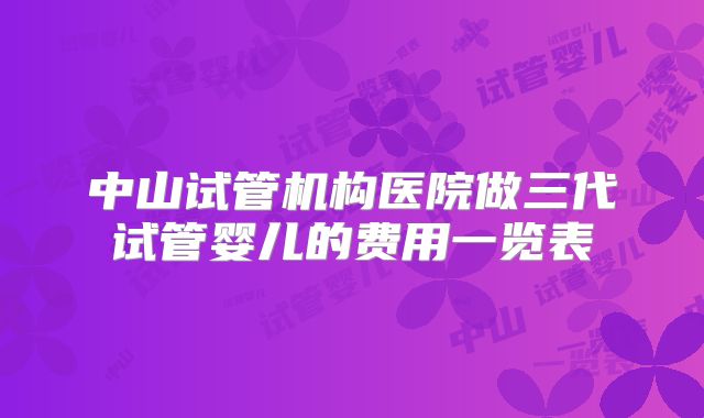 中山试管机构医院做三代试管婴儿的费用一览表